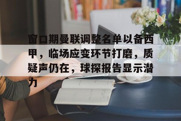开云体育app-关于窗口期曼联调整名单以备西甲，临场应变环节打磨，质疑声仍在，球探报告显示潜力的信息