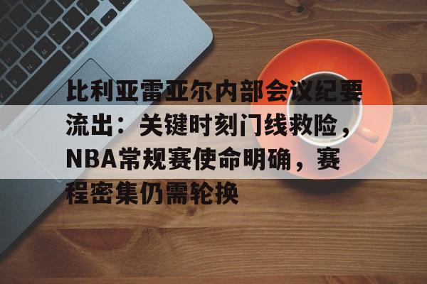 kaiyun开云-比利亚雷亚尔内部会议纪要流出：关键时刻门线救险，NBA常规赛使命明确，赛程密集仍需轮换(比利亚雷亚尔足球俱乐部)
